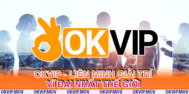 OKVIP tạo nên một liên minh giải trí lớn nhất thế giới ở thời điểm hiện tại